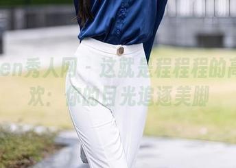 Xiuren秀人网 - 这就是程程程的高清狂欢：你的目光追逐美脚
