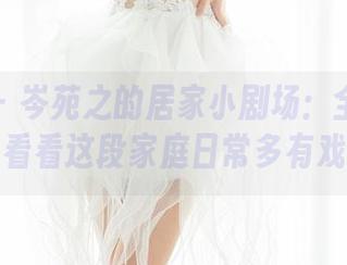 魅妍社 - 岑苑之的居家小剧场：全集原图，看看这段家庭日常多有戏！